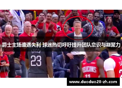 爵士主场遭遇失利 球迷热切呼吁提升团队意识与凝聚力