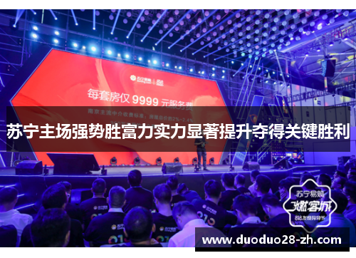 苏宁主场强势胜富力实力显著提升夺得关键胜利