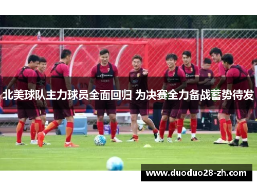 北美球队主力球员全面回归 为决赛全力备战蓄势待发