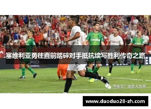 塞维利亚勇往直前踏碎对手抵抗续写胜利传奇之路