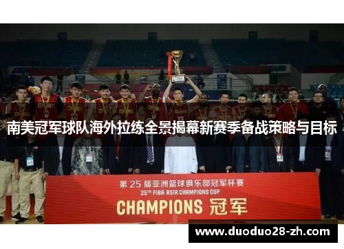 南美冠军球队海外拉练全景揭幕新赛季备战策略与目标