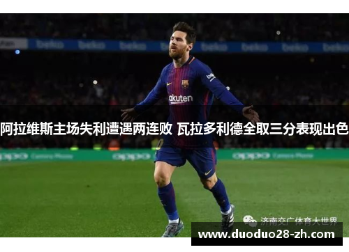 阿拉维斯主场失利遭遇两连败 瓦拉多利德全取三分表现出色