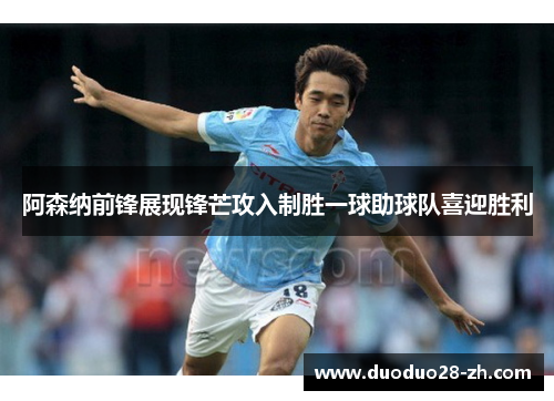 阿森纳前锋展现锋芒攻入制胜一球助球队喜迎胜利