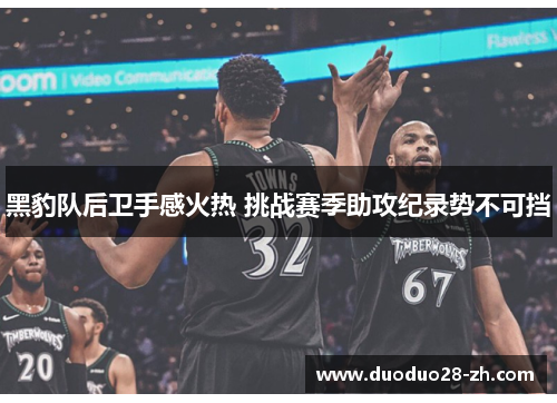 黑豹队后卫手感火热 挑战赛季助攻纪录势不可挡