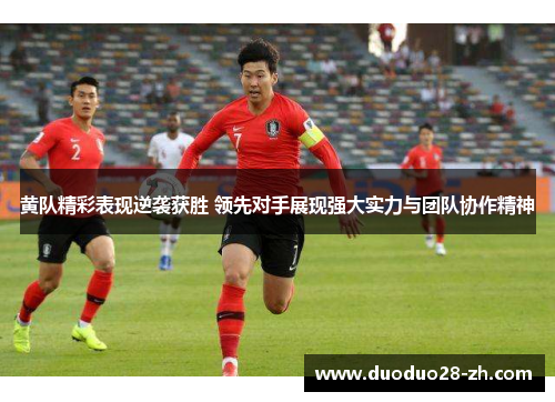 黄队精彩表现逆袭获胜 领先对手展现强大实力与团队协作精神