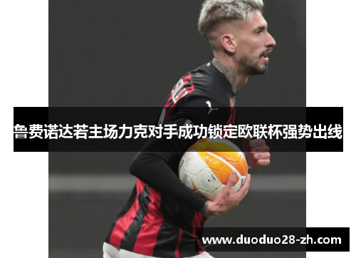 鲁费诺达若主场力克对手成功锁定欧联杯强势出线