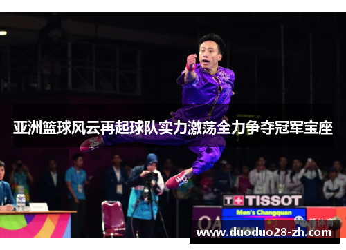 亚洲篮球风云再起球队实力激荡全力争夺冠军宝座
