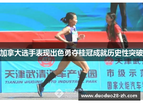 加拿大选手表现出色勇夺桂冠成就历史性突破