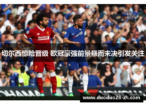 切尔西惊险晋级 欧冠豪强前景悬而未决引发关注