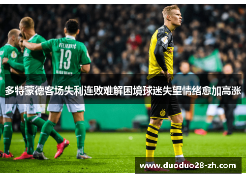 多特蒙德客场失利连败难解困境球迷失望情绪愈加高涨