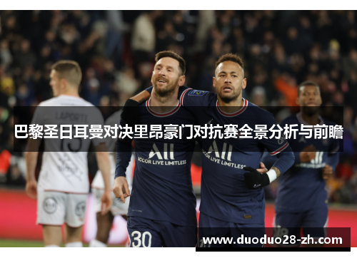 巴黎圣日耳曼对决里昂豪门对抗赛全景分析与前瞻