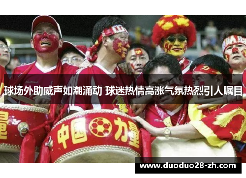 球场外助威声如潮涌动 球迷热情高涨气氛热烈引人瞩目