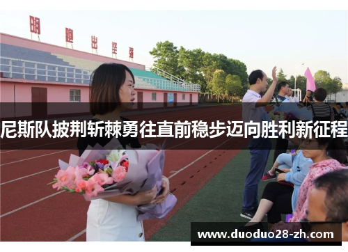 尼斯队披荆斩棘勇往直前稳步迈向胜利新征程