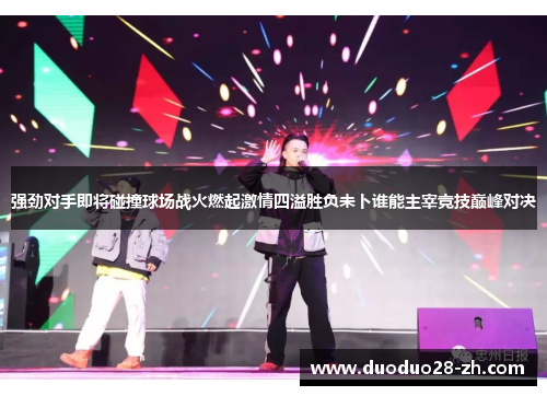 强劲对手即将碰撞球场战火燃起激情四溢胜负未卜谁能主宰竞技巅峰对决