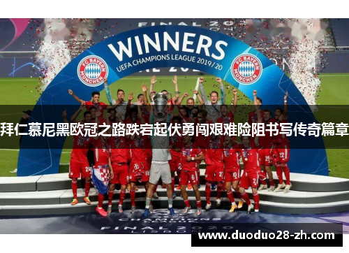 拜仁慕尼黑欧冠之路跌宕起伏勇闯艰难险阻书写传奇篇章