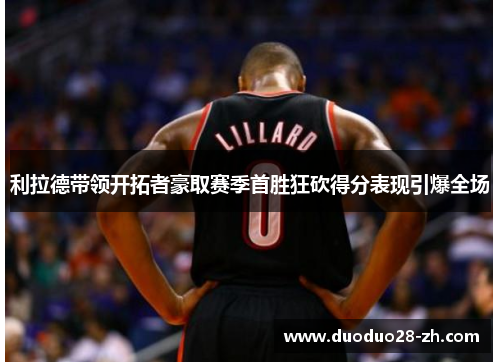 利拉德带领开拓者豪取赛季首胜狂砍得分表现引爆全场