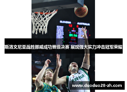 斯洛文尼亚战胜挪威成功晋级决赛 展现强大实力冲击冠军荣耀