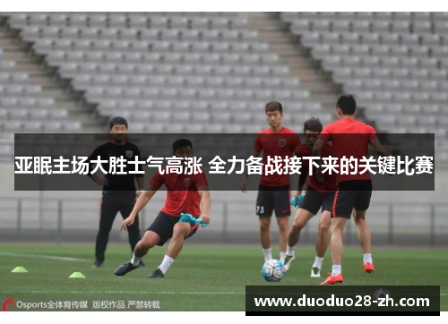 亚眠主场大胜士气高涨 全力备战接下来的关键比赛
