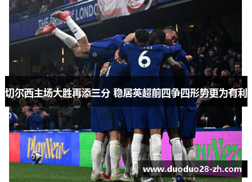 切尔西主场大胜再添三分 稳居英超前四争四形势更为有利