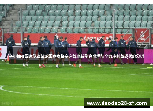 塞尔维亚国家队备战欧国联资格赛迎战乌兹别克斯坦队全力冲刺备战状态分析