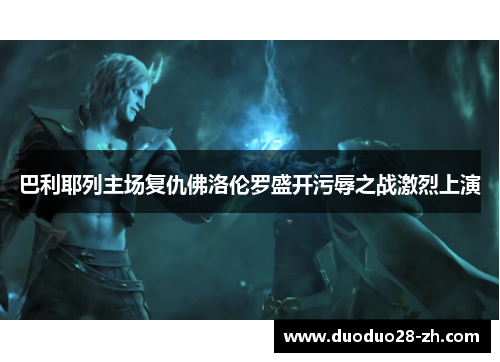 巴利耶列主场复仇佛洛伦罗盛开污辱之战激烈上演