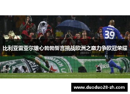 比利亚雷亚尔雄心勃勃誓言挑战欧洲之巅力争欧冠荣耀