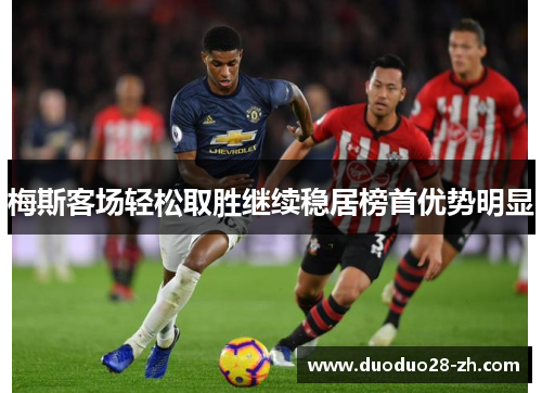 梅斯客场轻松取胜继续稳居榜首优势明显