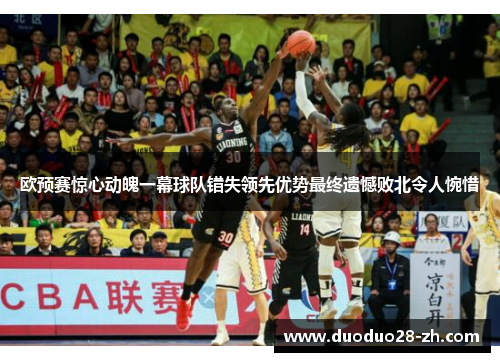 欧预赛惊心动魄一幕球队错失领先优势最终遗憾败北令人惋惜