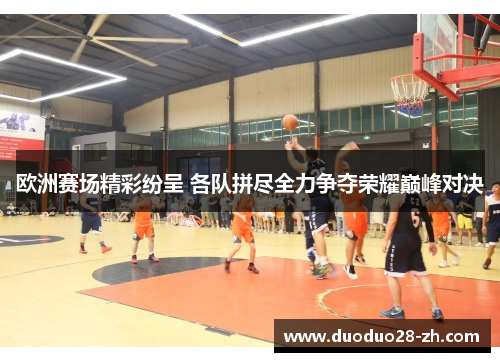 欧洲赛场精彩纷呈 各队拼尽全力争夺荣耀巅峰对决
