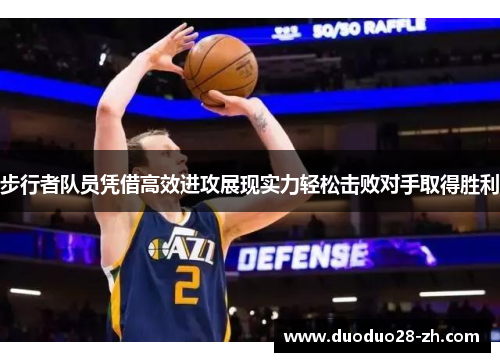 步行者队员凭借高效进攻展现实力轻松击败对手取得胜利