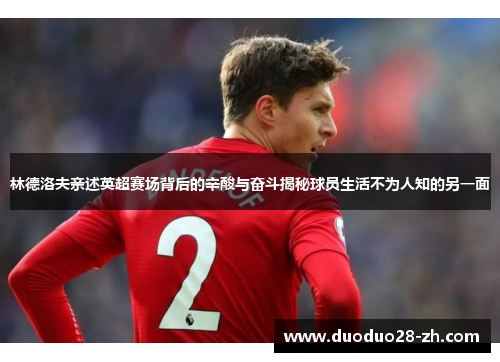 林德洛夫亲述英超赛场背后的辛酸与奋斗揭秘球员生活不为人知的另一面
