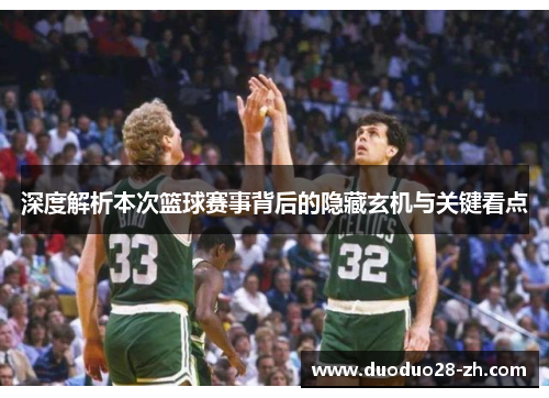深度解析本次篮球赛事背后的隐藏玄机与关键看点
