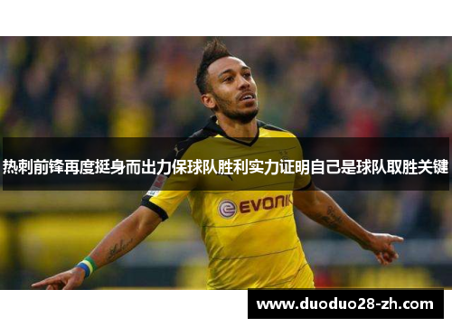 热刺前锋再度挺身而出力保球队胜利实力证明自己是球队取胜关键