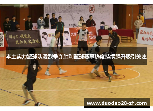 本土实力派球队激烈争夺胜利篮球赛事热度持续飙升吸引关注