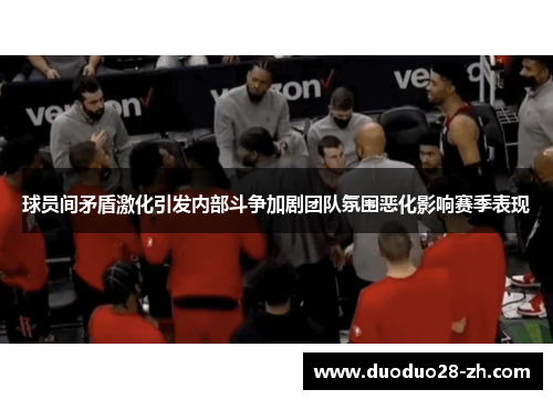 球员间矛盾激化引发内部斗争加剧团队氛围恶化影响赛季表现