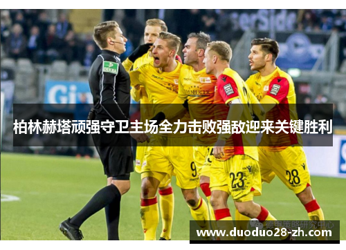 柏林赫塔顽强守卫主场全力击败强敌迎来关键胜利