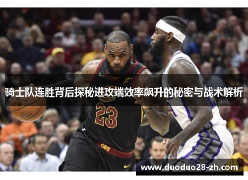 骑士队连胜背后探秘进攻端效率飙升的秘密与战术解析