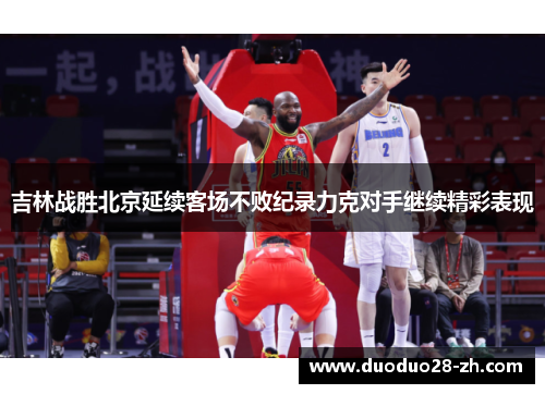 吉林战胜北京延续客场不败纪录力克对手继续精彩表现