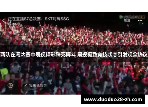 两队在淘汰赛中表现精彩殊死搏斗 展现极致竞技状态引发观众热议