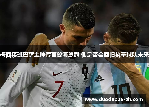 梅西接班巴萨主帅传言愈演愈烈 他是否会回归执掌球队未来