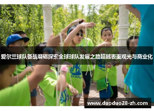 爱尔兰球队备战磨砺探索全球球队发展之路超越表面观光与商业化
